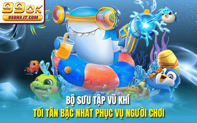 Bắn Cá Biển Sâu Tại 99OK - Hòa Mình Vào Thế Giới Đại Dương Bộ sưu tập vũ khí tối tân bậc nhất phục vụ người chơi