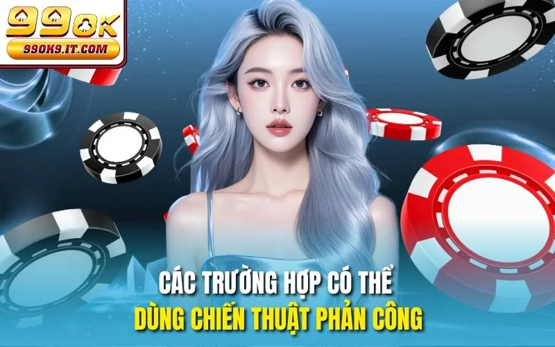 Các trường hợp có thể dùng chiến thuật phản công