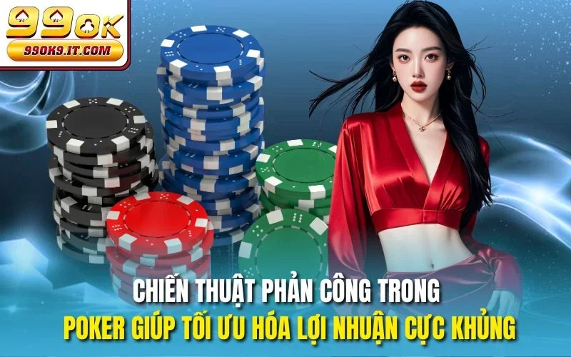 Chiến thuật phản công trong Poker giúp tối ưu hóa lợi nhuận cực khủng