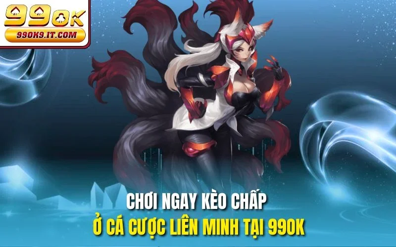 Cá Cược Liên Minh Tại 99OK – Thử Thách Với Cơ Hội Thắng Lớn Chơi ngay kèo chấp ở Cá cược Liên Minh tại 99OK