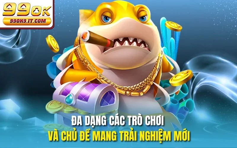 Đa dạng các trò chơi và chủ đề mang trải nghiệm mới