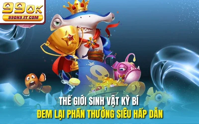 Bắn Cá Biển Sâu Tại 99OK - Hòa Mình Vào Thế Giới Đại Dương Thế giới sinh vật kỳ bí đem lại phần thưởng siêu hấp dẫn