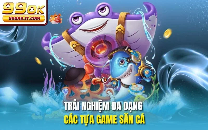 Trải nghiệm đa dạng các tựa game săn cá